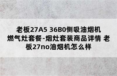 老板27A5+36B0侧吸油烟机燃气灶套餐-烟灶套装商品详情 老板27no油烟机怎么样